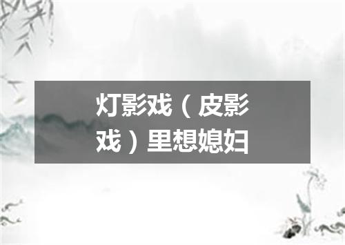 灯影戏（皮影戏）里想媳妇
