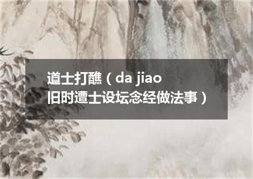 道士打醮（da jiao旧时遭士设坛念经做法事）