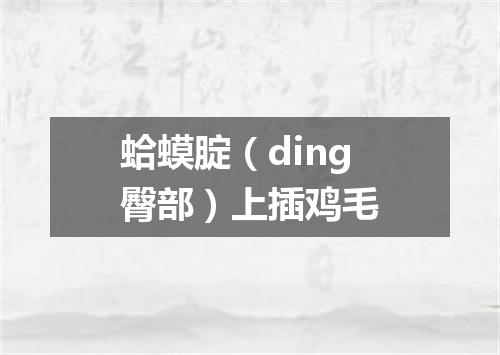 蛤蟆腚（ding臀部）上插鸡毛