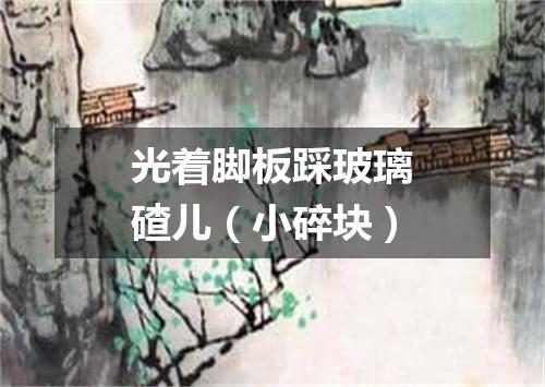 光着脚板踩玻璃碴儿（小碎块）