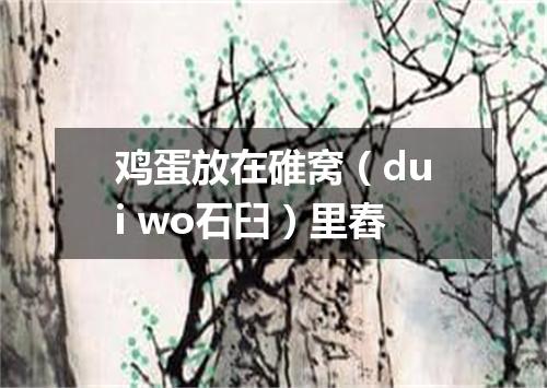 鸡蛋放在碓窝（dui wo石臼）里舂