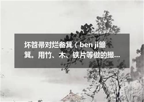 坏笤帚对烂畚箕（ben ji簸箕。用竹、木、铁片等做的撮土器具）
