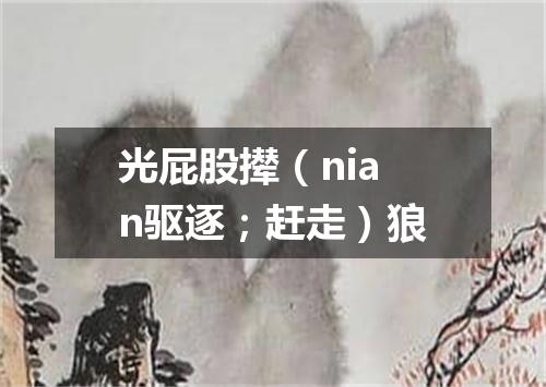 光屁股撵（nian驱逐；赶走）狼