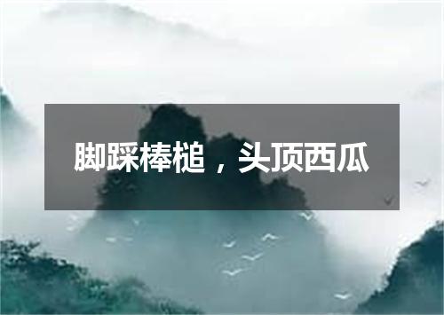 脚踩棒槌，头顶西瓜