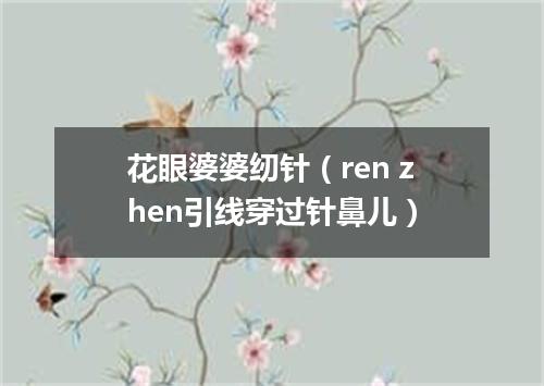 花眼婆婆纫针（ren zhen引线穿过针鼻儿）