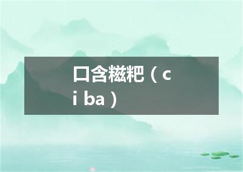 口含糍粑（ci ba）