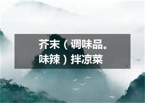 芥末（调味品。味辣）拌凉菜