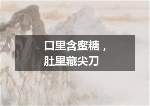 口里含蜜糖，肚里藏尖刀