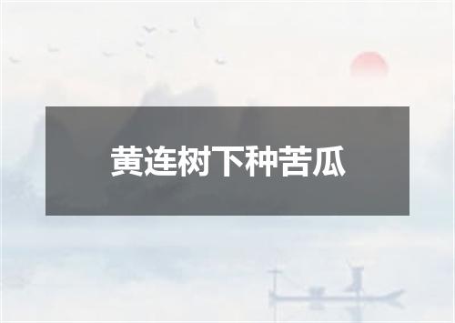 黄连树下种苦瓜