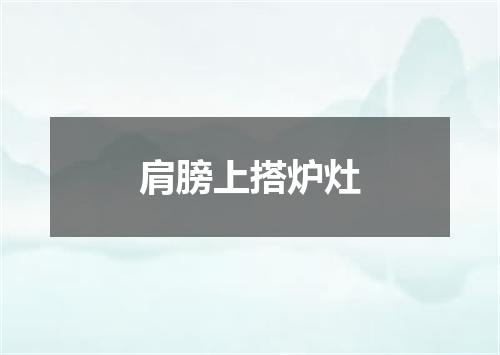 肩膀上搭炉灶