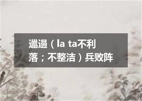 邋遢（la ta不利落；不整洁）兵败阵