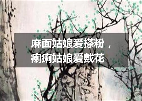 麻面姑娘爱搽粉，瘌痢姑娘爱戴花