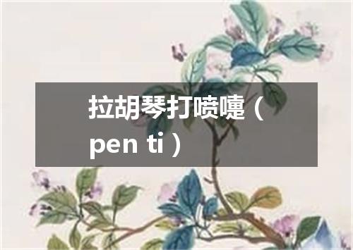 拉胡琴打喷嚏（pen ti）