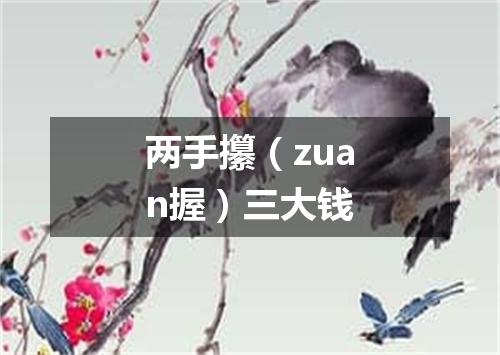 两手攥（zuan握）三大钱