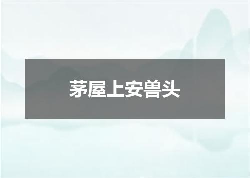茅屋上安兽头
