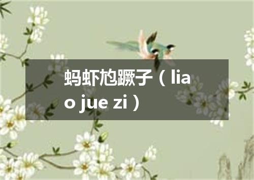 蚂虾尥蹶子（liao jue zi）