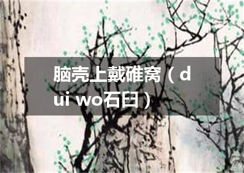 脑壳上戴碓窝（dui wo石臼）