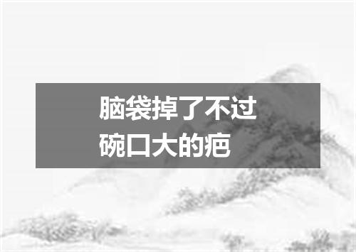 脑袋掉了不过碗口大的疤