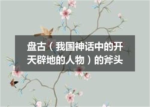 盘古（我国神话中的开天辟地的人物）的斧头