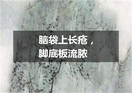 脑袋上长疮，脚底板流脓