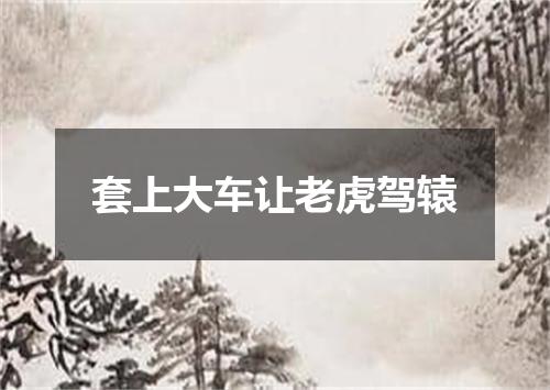 套上大车让老虎驾辕