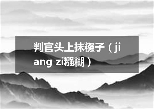判官头上抹糨子（jiang zi糨糊）