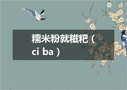 糯米粉就糍粑（ci ba）