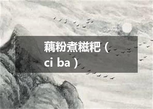 藕粉煮糍粑（ci ba）