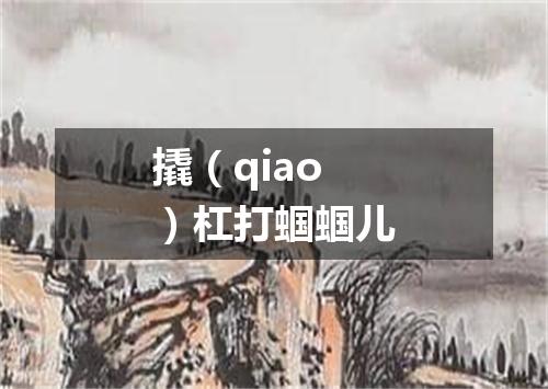 撬（qiao）杠打蝈蝈儿