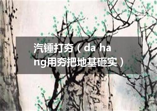 汽锤打夯（da hang用夯把地基砸实）