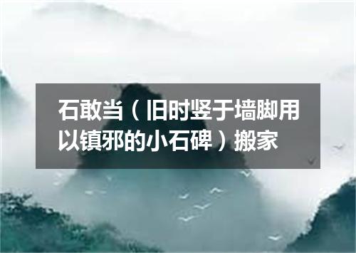 石敢当（旧时竖于墙脚用以镇邪的小石碑）搬家