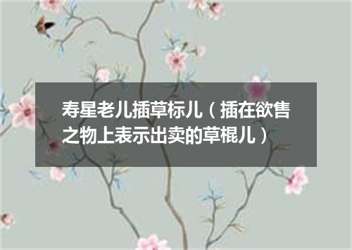 寿星老儿插草标儿（插在欲售之物上表示出卖的草棍儿）