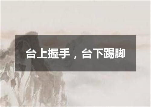 台上握手，台下踢脚