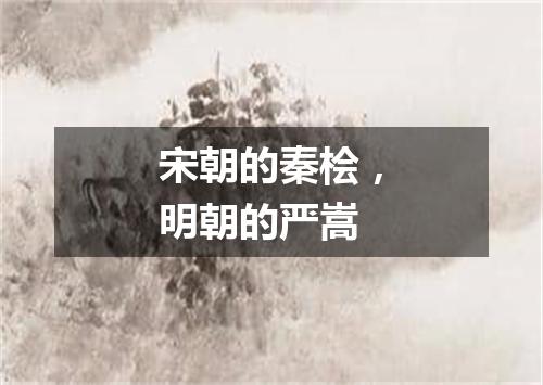 宋朝的秦桧，明朝的严嵩