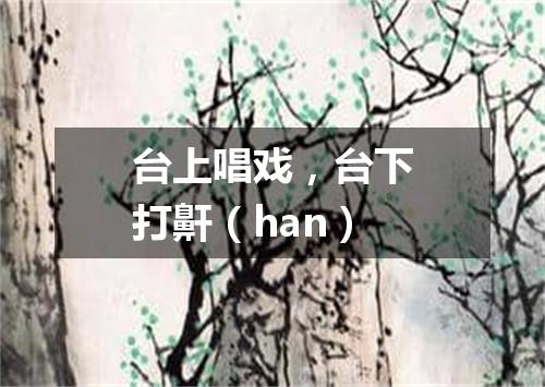 台上唱戏，台下打鼾（han）