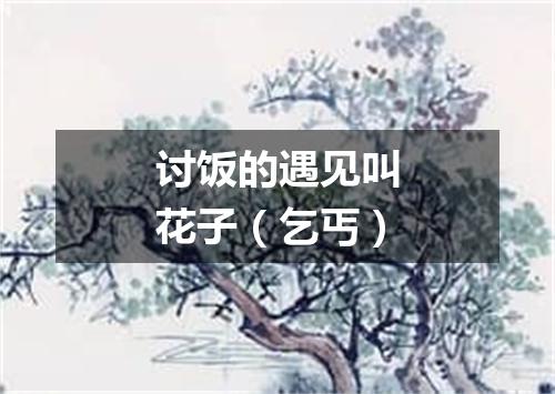 讨饭的遇见叫花子（乞丐）