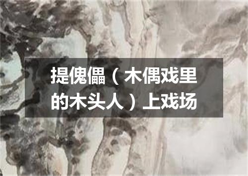 提傀儡（木偶戏里的木头人）上戏场