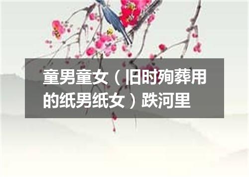 童男童女（旧时殉葬用的纸男纸女）跌河里