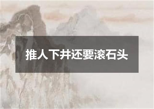 推人下井还要滚石头