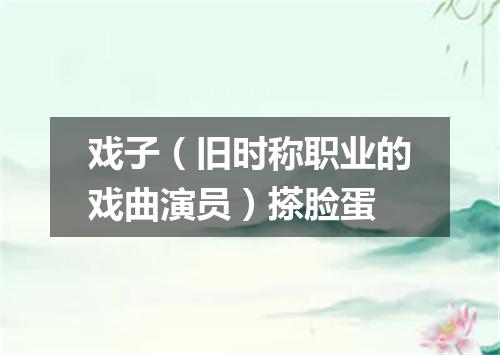戏子（旧时称职业的戏曲演员）搽脸蛋