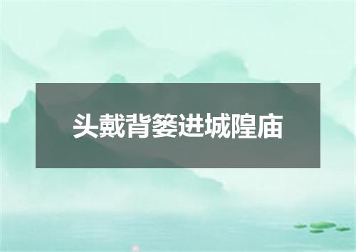 头戴背篓进城隍庙