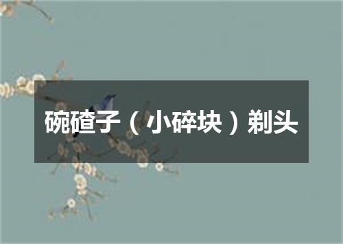 碗碴子（小碎块）剃头