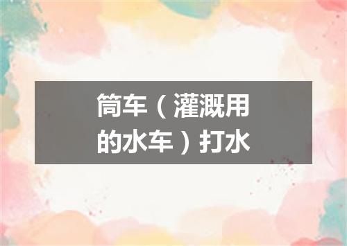 筒车（灌溉用的水车）打水