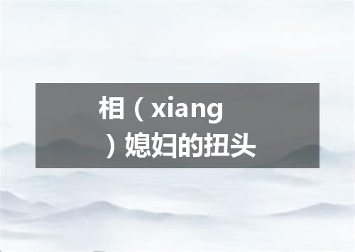 相（xiang）媳妇的扭头