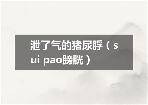 泄了气的猪尿脬（sui pao膀胱）