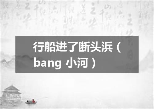 行船进了断头浜（bang 小河）
