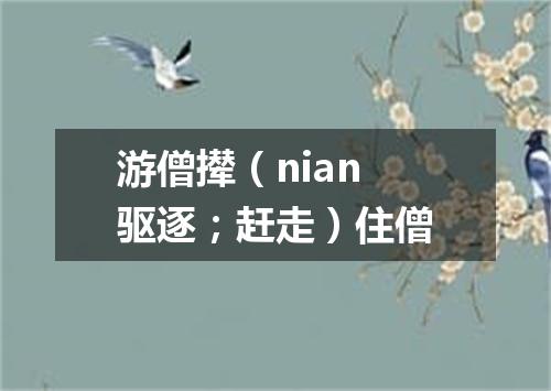 游僧撵（nian 驱逐；赶走）住僧
