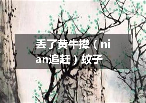 丢了黄牛撵（nian追赶）蚊子