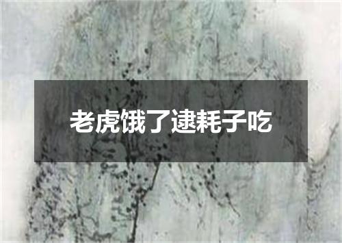 老虎饿了逮耗子吃