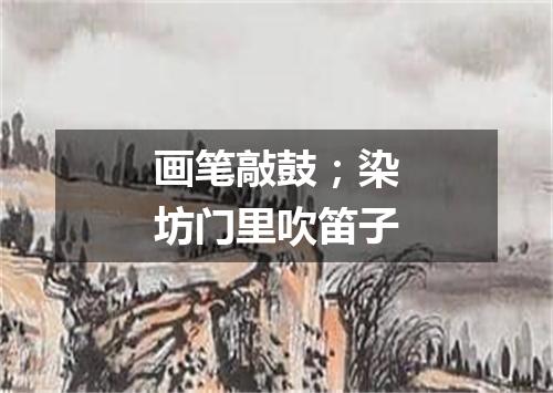 画笔敲鼓；染坊门里吹笛子